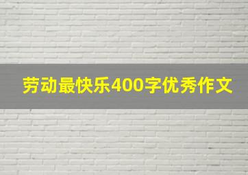 劳动最快乐400字优秀作文