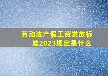 劳动法产假工资发放标准2023规定是什么