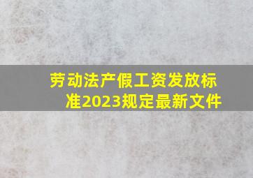 劳动法产假工资发放标准2023规定最新文件