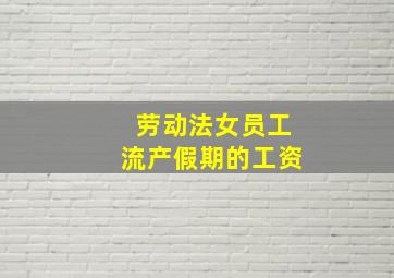 劳动法女员工流产假期的工资