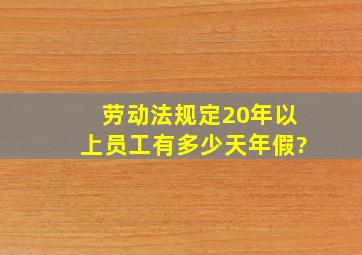 劳动法规定20年以上员工有多少天年假?