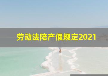 劳动法陪产假规定2021