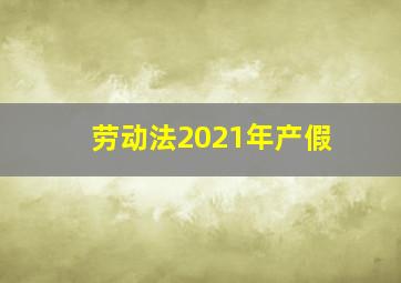 劳动法2021年产假