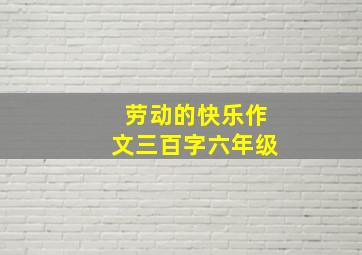 劳动的快乐作文三百字六年级