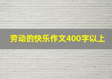 劳动的快乐作文400字以上