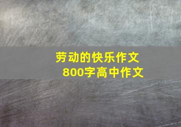 劳动的快乐作文800字高中作文