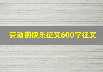 劳动的快乐征文600字征文