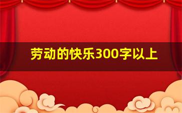 劳动的快乐300字以上