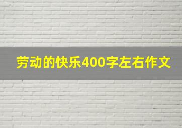 劳动的快乐400字左右作文