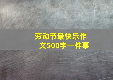 劳动节最快乐作文500字一件事