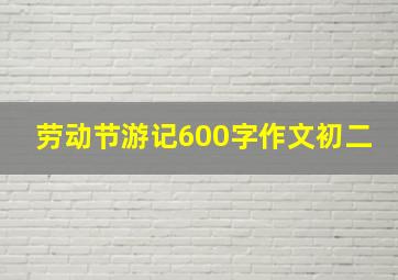 劳动节游记600字作文初二