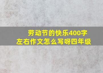 劳动节的快乐400字左右作文怎么写呀四年级