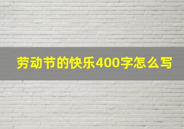 劳动节的快乐400字怎么写