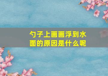 勺子上画画浮到水面的原因是什么呢