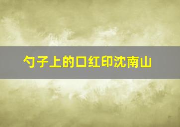 勺子上的口红印沈南山