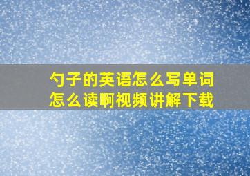 勺子的英语怎么写单词怎么读啊视频讲解下载