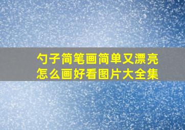 勺子简笔画简单又漂亮怎么画好看图片大全集