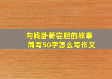 勾践卧薪尝胆的故事简写50字怎么写作文