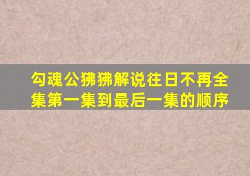 勾魂公狒狒解说往日不再全集第一集到最后一集的顺序