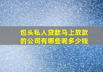 包头私人贷款马上放款的公司有哪些呢多少钱