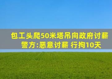 包工头爬50米塔吊向政府讨薪 警方:恶意讨薪 行拘10天