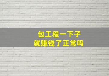 包工程一下子就赚钱了正常吗