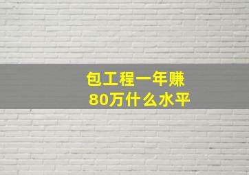 包工程一年赚80万什么水平