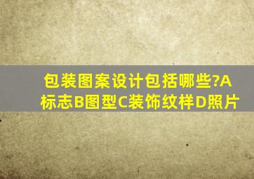 包装图案设计包括哪些?A标志B图型C装饰纹样D照片