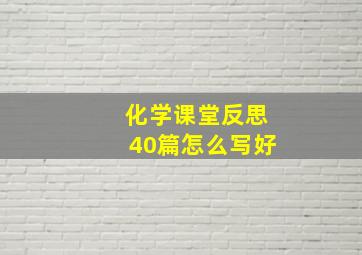 化学课堂反思40篇怎么写好