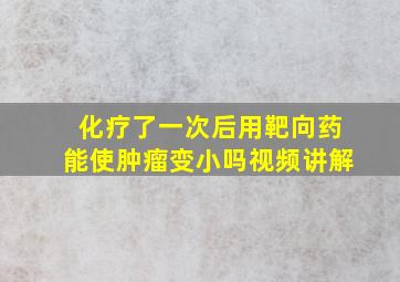 化疗了一次后用靶向药能使肿瘤变小吗视频讲解