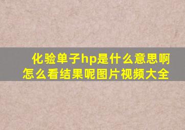 化验单子hp是什么意思啊怎么看结果呢图片视频大全