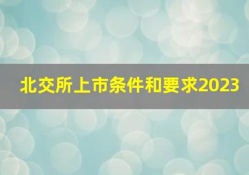 北交所上市条件和要求2023