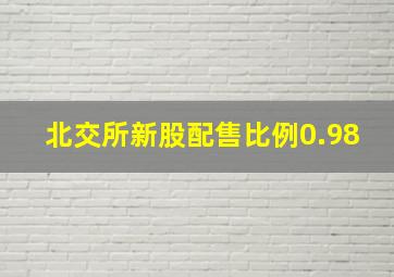 北交所新股配售比例0.98