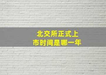 北交所正式上市时间是哪一年