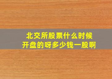 北交所股票什么时候开盘的呀多少钱一股啊