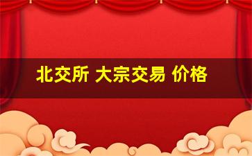 北交所 大宗交易 价格