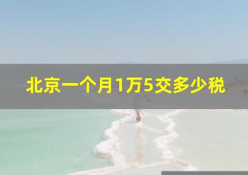 北京一个月1万5交多少税