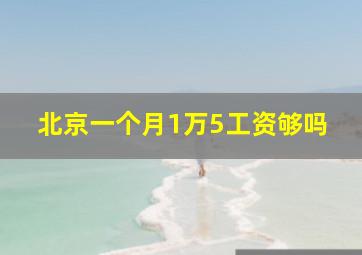 北京一个月1万5工资够吗