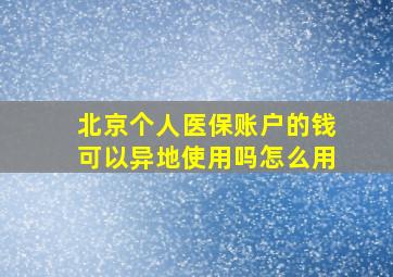 北京个人医保账户的钱可以异地使用吗怎么用