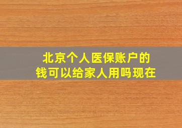 北京个人医保账户的钱可以给家人用吗现在