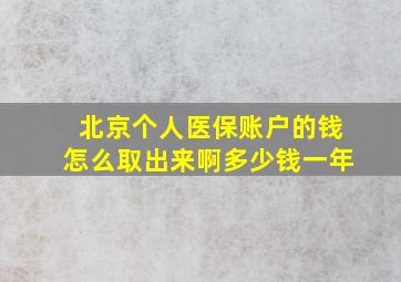 北京个人医保账户的钱怎么取出来啊多少钱一年