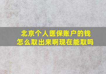 北京个人医保账户的钱怎么取出来啊现在能取吗