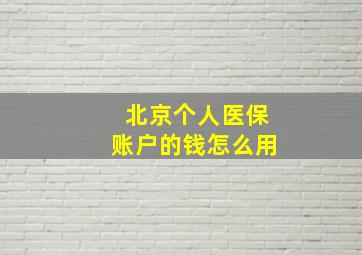 北京个人医保账户的钱怎么用