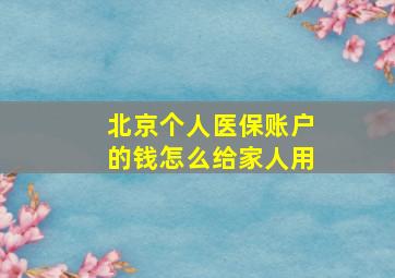 北京个人医保账户的钱怎么给家人用