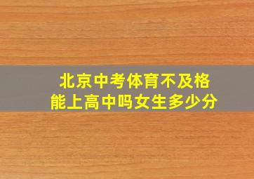 北京中考体育不及格能上高中吗女生多少分