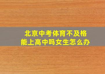 北京中考体育不及格能上高中吗女生怎么办