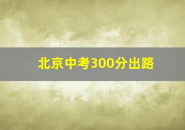 北京中考300分出路