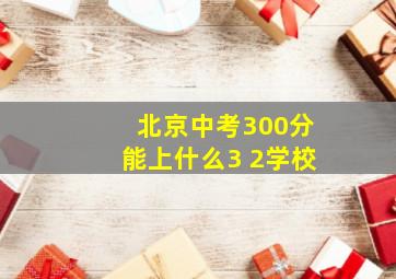 北京中考300分能上什么3+2学校