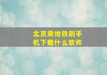 北京乘地铁刷手机下载什么软件