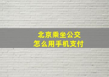 北京乘坐公交怎么用手机支付